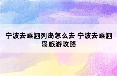 宁波去嵊泗列岛怎么去 宁波去嵊泗岛旅游攻略